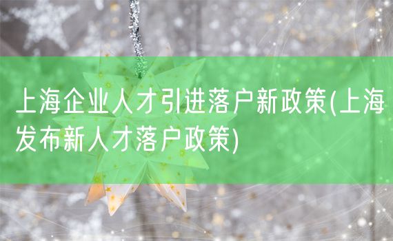 上海企业人才引进落户新政策(上海发布新人才落户政策)