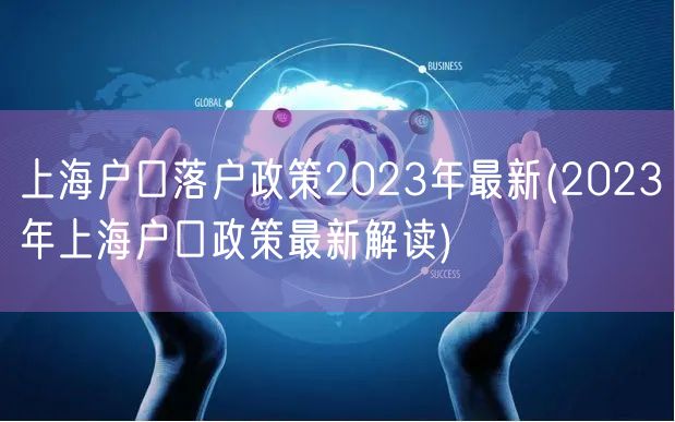 上海户口落户政策2023年最新(2023年上海户口政策最新解读)