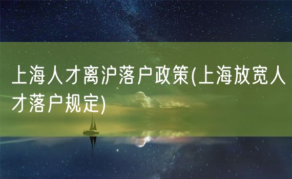 上海人才离沪落户政策(上海放宽人才落户规定)