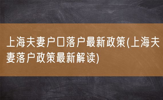 上海夫妻户口落户最新政策(上海夫妻落户政策最新解读)