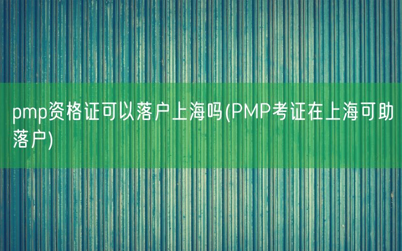 pmp资格证可以落户上海吗(PMP考证在上海可助落户)