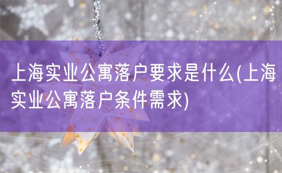 上海实业公寓落户要求是什么(上海实业公寓落户条件需求)