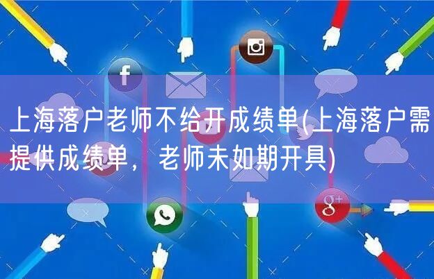 上海落户老师不给开成绩单(上海落户需提供成绩单，老师未如期开具)