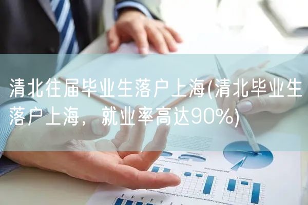 清北往届毕业生落户上海(清北毕业生落户上海，就业率高达90%)