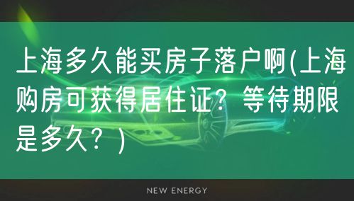 上海多久能买房子落户啊(上海购房可获得居住证？等待期限是多久？)