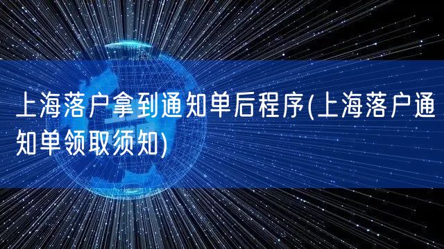 上海落户拿到通知单后程序(上海落户通知单领取须知)