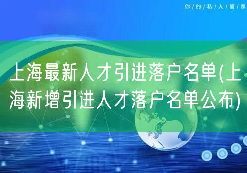 上海最新人才引进落户名单(上海新增引进人才落户名单公布)