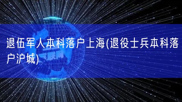 退伍军人本科落户上海(退役士兵本科落户沪城)