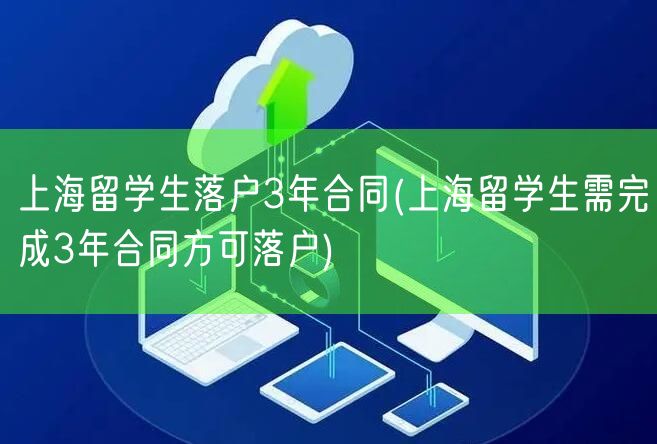 上海留学生落户3年合同(上海留学生需完成3年合同方可落户)