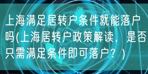 上海满足居转户条件就能落户吗(上海居转户政策解读，是否只需满足条件即可落户？)