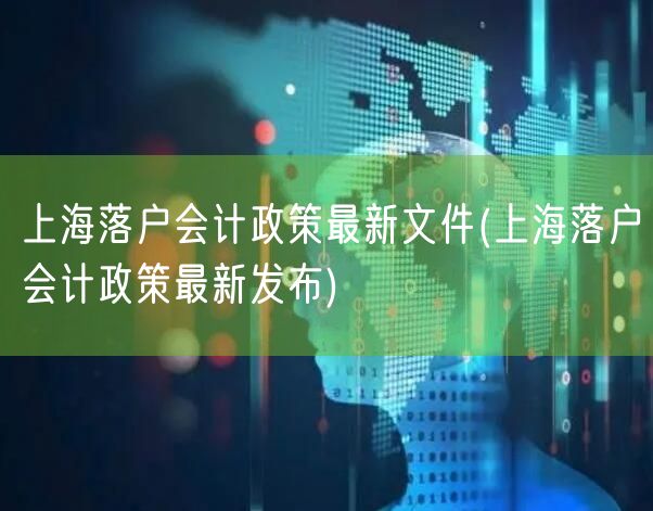 上海落户会计政策最新文件(上海落户会计政策最新发布)