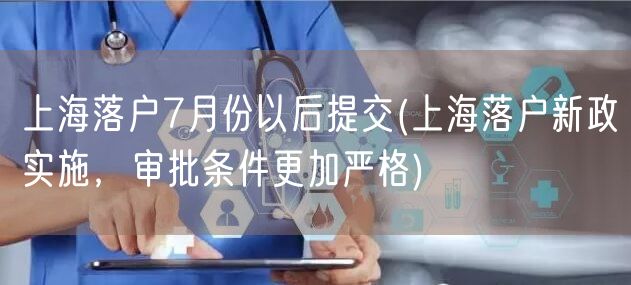 上海落户7月份以后提交(上海落户新政实施，审批条件更加严格)