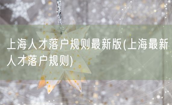 上海人才落户规则最新版(上海最新人才落户规则)