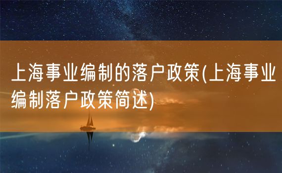 上海事业编制的落户政策(上海事业编制落户政策简述)