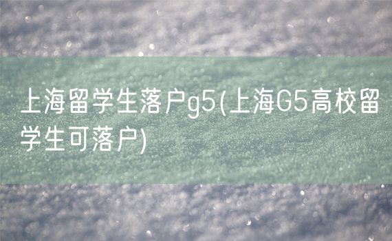 上海留学生落户g5(上海G5高校留学生可落户)