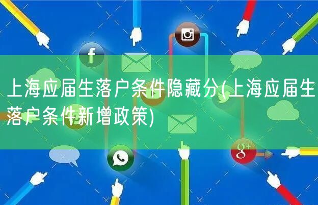 上海应届生落户条件隐藏分(上海应届生落户条件新增政策)