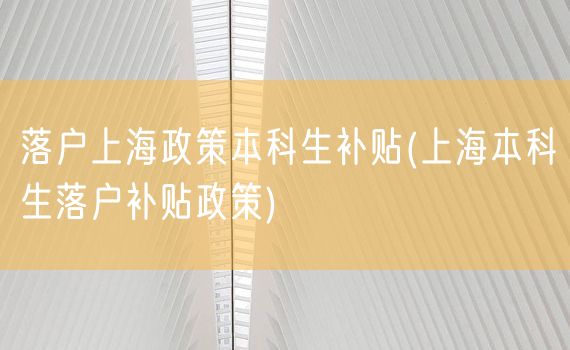 落户上海政策本科生补贴(上海本科生落户补贴政策)