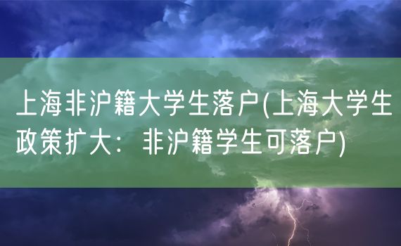 上海非沪籍大学生落户(上海大学生政策扩大：非沪籍学生可落户)