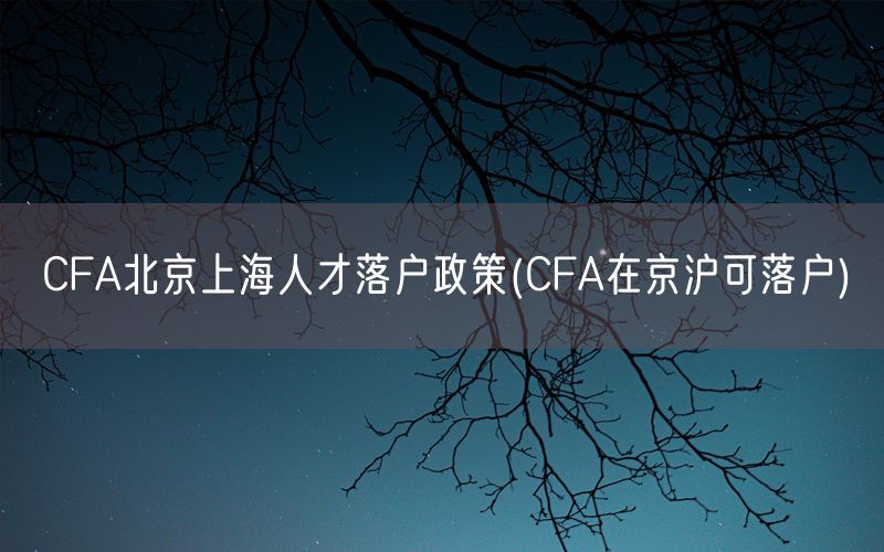 CFA北京上海人才落户政策(CFA在京沪可落户)