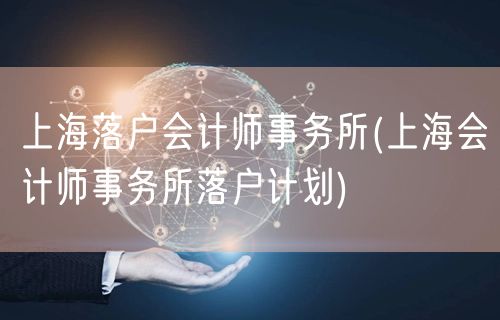 上海落户会计师事务所(上海会计师事务所落户计划)