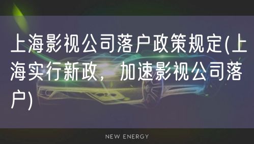 上海影视公司落户政策规定(上海实行新政，加速影视公司落户)