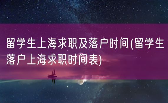 留学生上海求职及落户时间(留学生落户上海求职时间表)