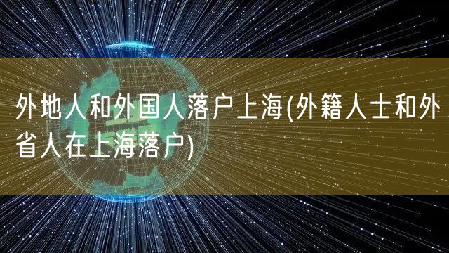 外地人和外国人落户上海(外籍人士和外省人在上海落户)