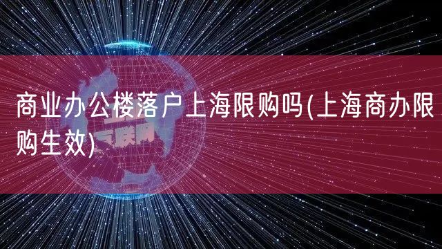 商业办公楼落户上海限购吗(上海商办限购生效)