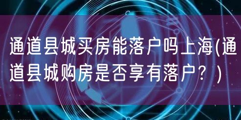 通道县城买房能落户吗上海(通道县城购房是否享有落户？)