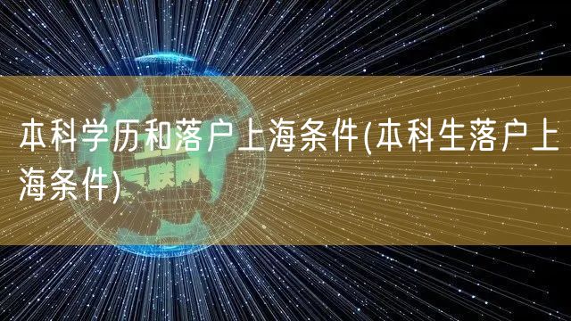 本科学历和落户上海条件(本科生落户上海条件)