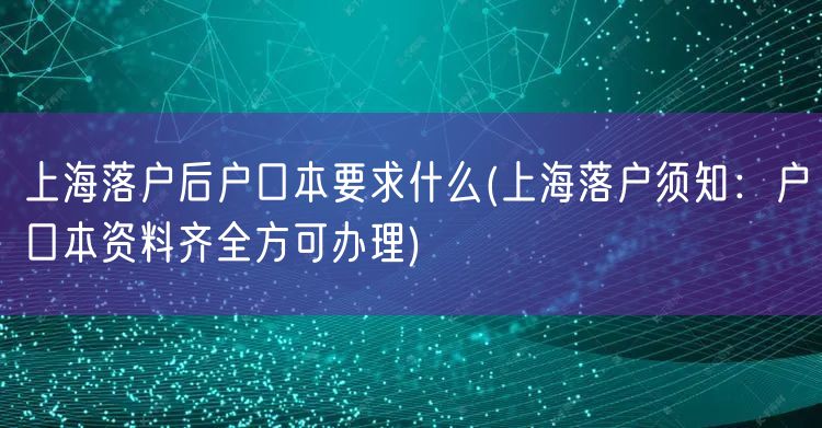 上海落户后户口本要求什么(上海落户须知：户口本资料齐全方可办理)