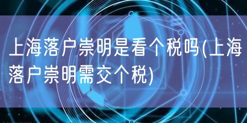 上海落户崇明是看个税吗(上海落户崇明需交个税)