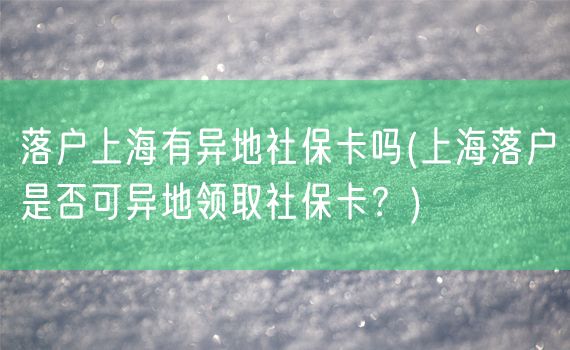 落户上海有异地社保卡吗(上海落户是否可异地领取社保卡？)