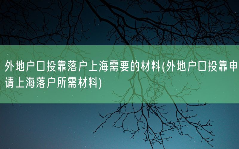 外地户口投靠落户上海需要的材料(外地户口投靠申请上海落户所需材料)