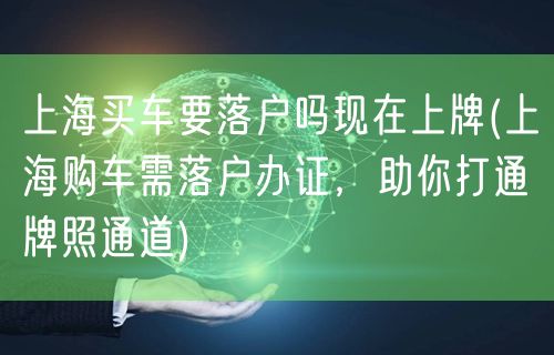 上海买车要落户吗现在上牌(上海购车需落户办证，助你打通牌照通道)