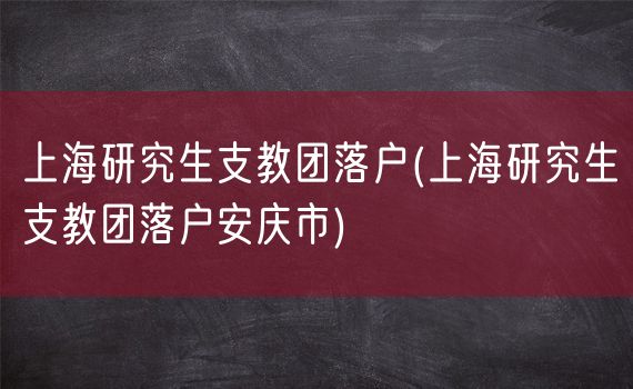 上海研究生支教团落户(上海研究生支教团落户安庆市)