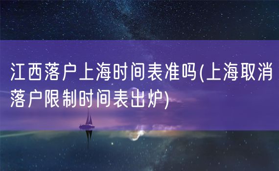 江西落户上海时间表准吗(上海取消落户限制时间表出炉)