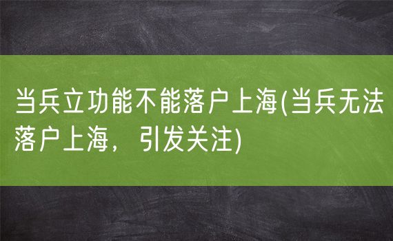 当兵立功能不能落户上海(当兵无法落户上海，引发关注)