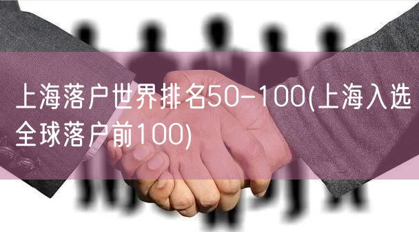 上海落户世界排名50-100(上海入选全球落户前100)