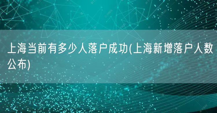 上海当前有多少人落户成功(上海新增落户人数公布)