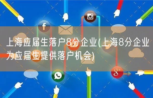 上海应届生落户8分企业(上海8分企业为应届生提供落户机会)