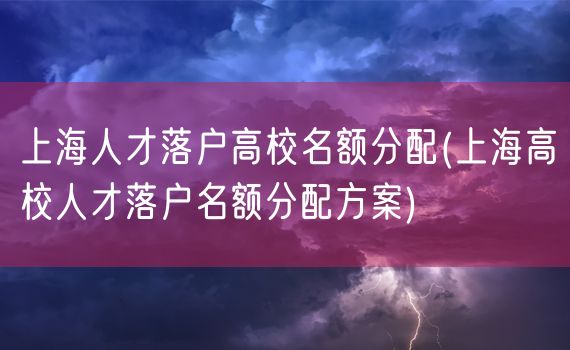 上海人才落户高校名额分配(上海高校人才落户名额分配方案)