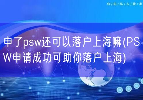 申了psw还可以落户上海嘛(PSW申请成功可助你落户上海)