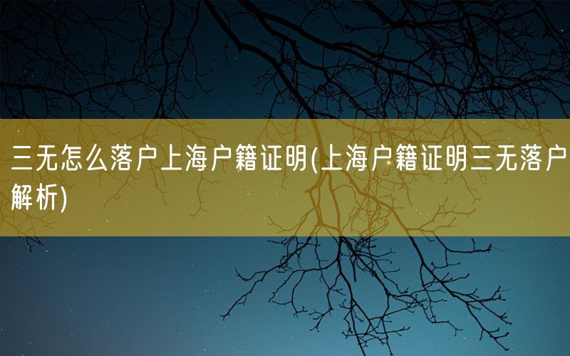 三无怎么落户上海户籍证明(上海户籍证明三无落户解析)