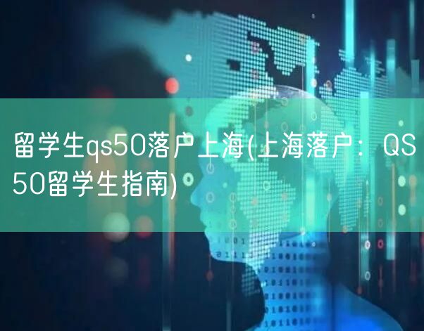 留学生qs50落户上海(上海落户：QS50留学生指南)