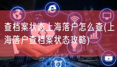 查档案状态上海落户怎么查(上海落户查档案状态攻略)