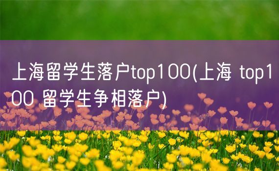 上海留学生落户top100(上海 top100 留学生争相落户)