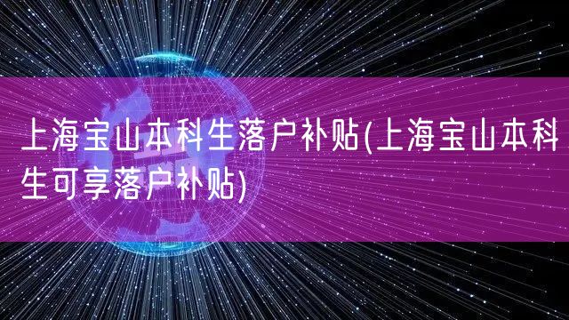 上海宝山本科生落户补贴(上海宝山本科生可享落户补贴)