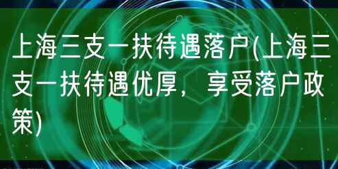 上海三支一扶待遇落户(上海三支一扶待遇优厚，享受落户政策)