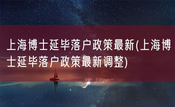 上海博士延毕落户政策最新(上海博士延毕落户政策最新调整)